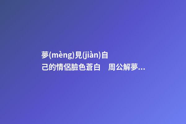 夢(mèng)見(jiàn)自己的情侶臉色蒼白　周公解夢(mèng)之夢(mèng)到自己的情侶臉色蒼白